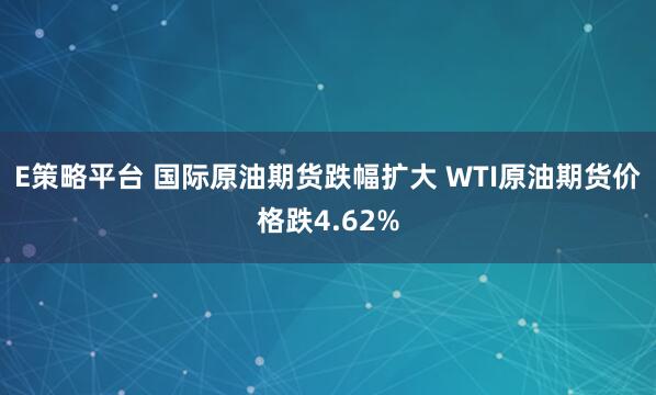 E策略平台 国际原油期货跌幅扩大 WTI原油期货价格跌4.62%
