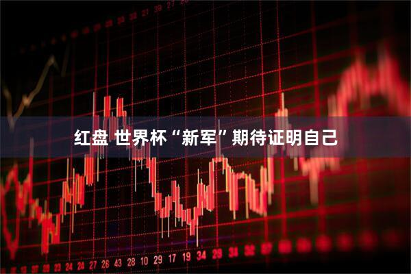 红盘 世界杯“新军”期待证明自己