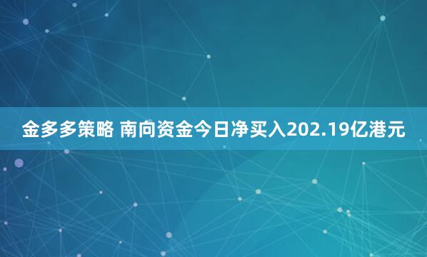 金多多策略 南向资金今日净买入202.19亿港元