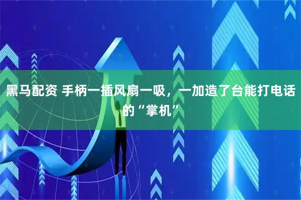 黑马配资 手柄一插风扇一吸，一加造了台能打电话的“掌机”