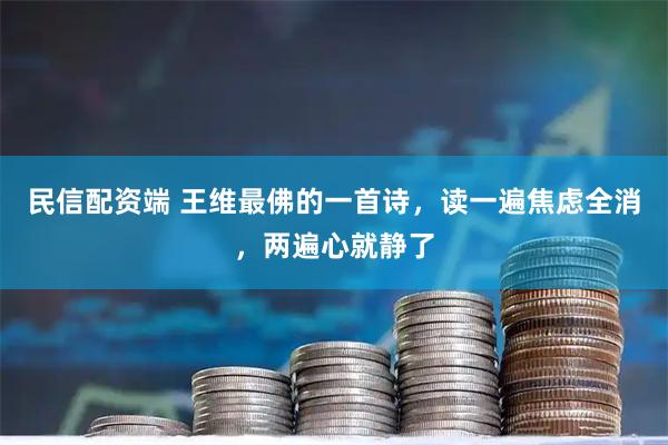 民信配资端 王维最佛的一首诗，读一遍焦虑全消，两遍心就静了