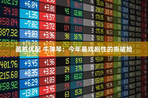 盈胜优配 牛弹琴：今年最戏剧性的撕破脸
