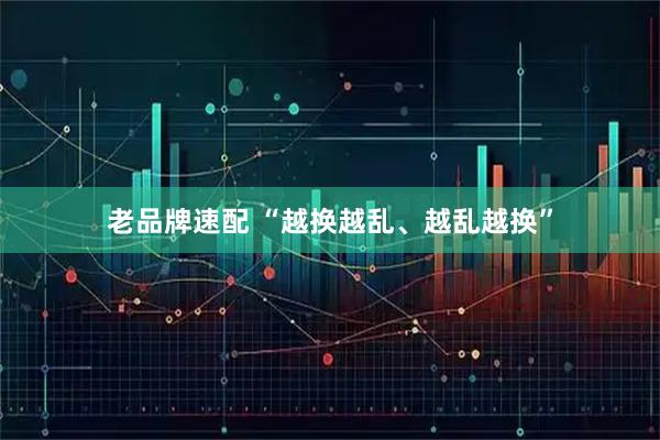老品牌速配 “越换越乱、越乱越换”