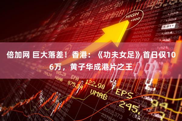 倍加网 巨大落差！香港：《功夫女足》首日仅106万，黄子华成港片之王